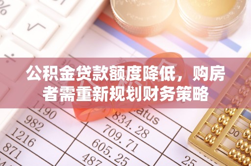 台南公积金贷款额度降低，购房者需重新规划财务策略