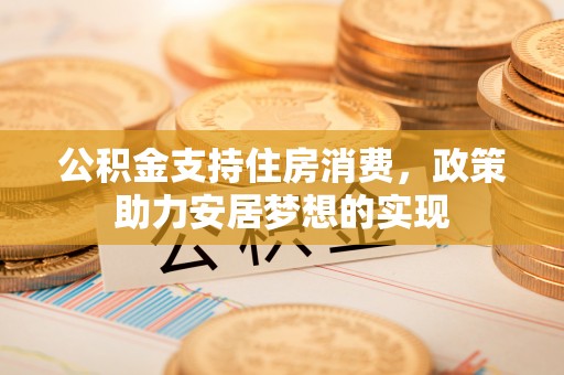 台南公积金支持住房消费，政策助力安居梦想的实现