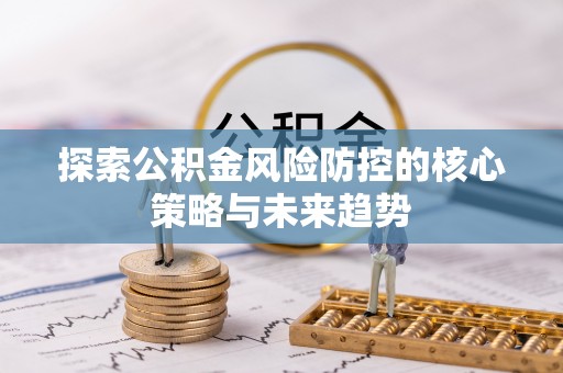 台南探索公积金风险防控的核心策略与未来趋势
