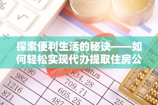 台南探索便利生活的秘诀——如何轻松实现代办提取住房公积金