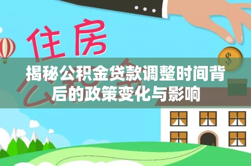 台南揭秘公积金贷款调整时间背后的政策变化与影响