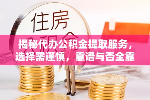 台南揭秘代办公积金提取服务，选择需谨慎，靠谱与否全靠这几点