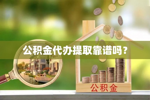 台南公积金代办提取靠谱吗？