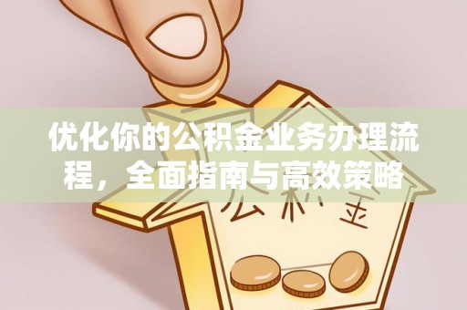 台南优化你的公积金业务办理流程，全面指南与高效策略