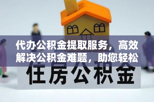 台南代办公积金提取服务，高效解决公积金难题，助您轻松理财