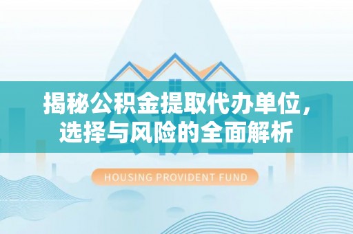 台南揭秘公积金提取代办单位，选择与风险的全面解析