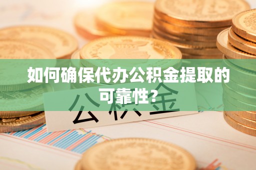 台南如何确保代办公积金提取的可靠性？
