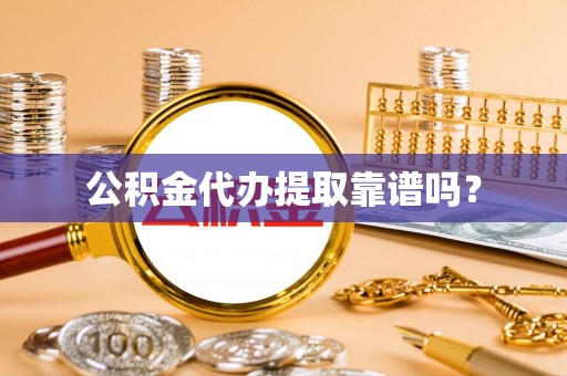 台南公积金代办提取靠谱吗？