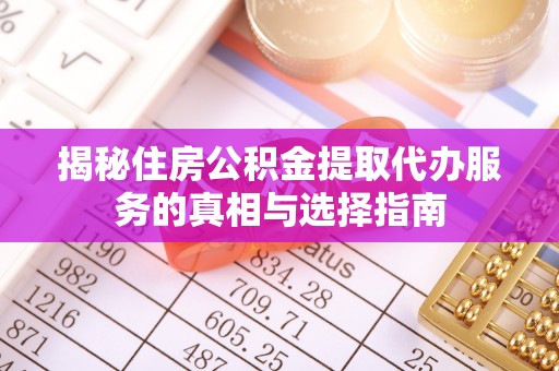 台南揭秘住房公积金提取代办服务的真相与选择指南