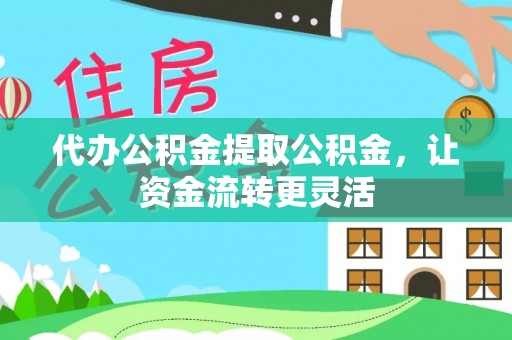 台南代办公积金提取公积金，让资金流转更灵活