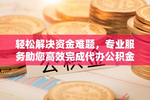 台南轻松解决资金难题，专业服务助您高效完成代办公积金提取
