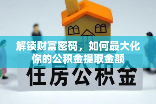 台南解锁财富密码，如何最大化你的公积金提取金额