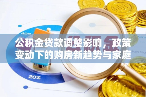 台南公积金贷款调整影响，政策变动下的购房新趋势与家庭财务规划