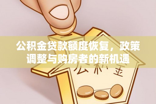 台南公积金贷款额度恢复，政策调整与购房者的新机遇