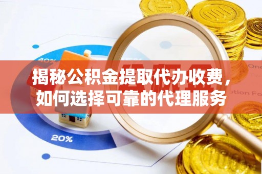 台南揭秘公积金提取代办收费，如何选择可靠的代理服务