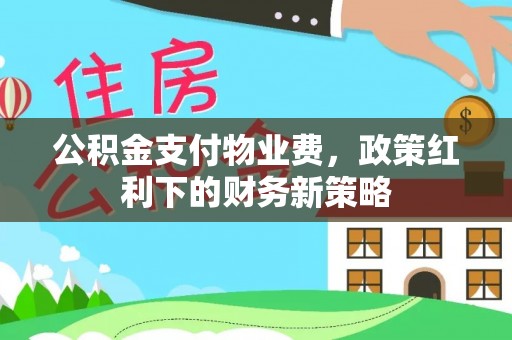 台南公积金支付物业费，政策红利下的财务新策略