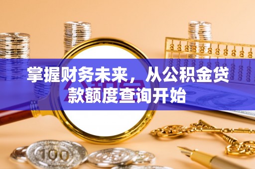 台南掌握财务未来，从公积金贷款额度查询开始