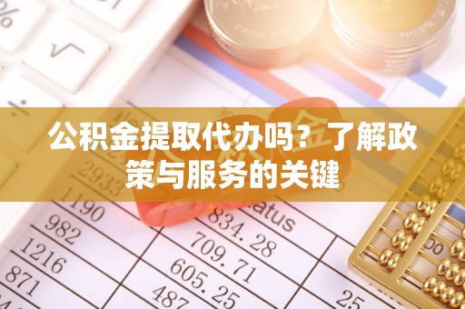 台南公积金提取代办吗？了解政策与服务的关键
