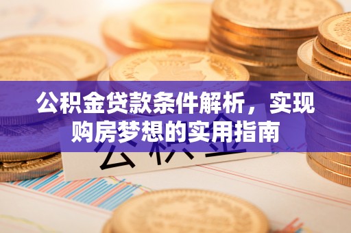 台南公积金贷款条件解析，实现购房梦想的实用指南
