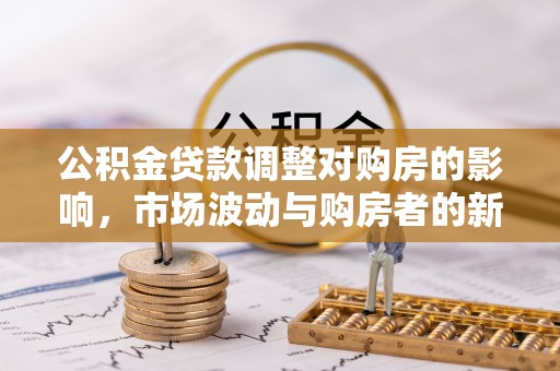 台南公积金贷款调整对购房的影响，市场波动与购房者的新选择