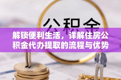 台南解锁便利生活，详解住房公积金代办提取的流程与优势