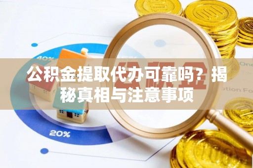 台南公积金提取代办可靠吗？揭秘真相与注意事项