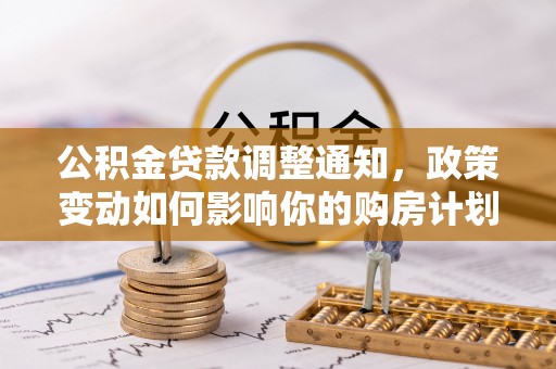 台南公积金贷款调整通知，政策变动如何影响你的购房计划？