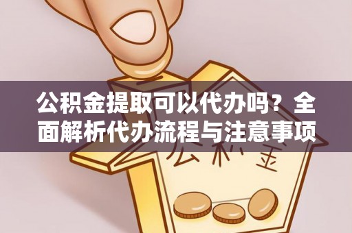 台南公积金提取可以代办吗？全面解析代办流程与注意事项